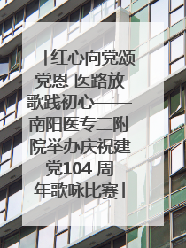 红心向党颂党恩 医路放歌践初心——南阳医专二附院举办庆祝建党104 周年歌咏比赛