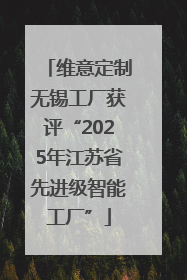 维意定制无锡工厂获评“2025年江苏省先进级智能工厂”
