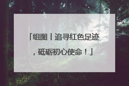 组图丨追寻红色足迹，砥砺初心使命！
