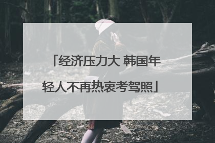 经济压力大 韩国年轻人不再热衷考驾照