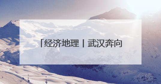 经济地理丨武汉奔向新时代“九州通衢”