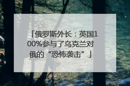 俄罗斯外长：英国100%参与了乌克兰对俄的“恐怖袭击”