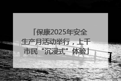 保康2025年安全生产月活动举行，上千市民“沉浸式”体验