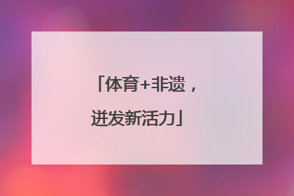 体育+非遗，迸发新活力