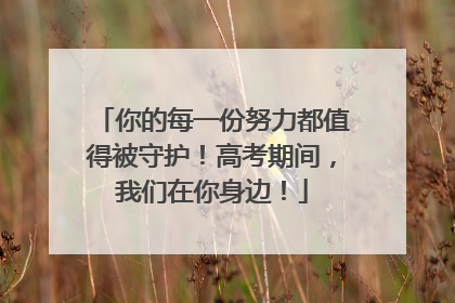 你的每一份努力都值得被守护！高考期间，我们在你身边！