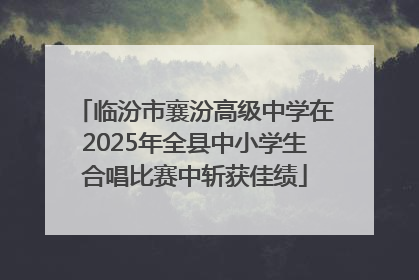 临汾市襄汾高级中学在2025年全县中小学生合唱比赛中斩获佳绩