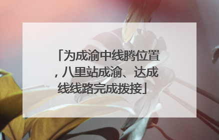 为成渝中线腾位置，八里站成渝、达成线线路完成拨接