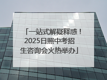 一站式解疑释惑！2025日照中考招生咨询会火热举办