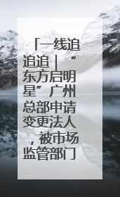 一线追追追｜“东方启明星”广州总部申请变更法人，被市场监管部门限制