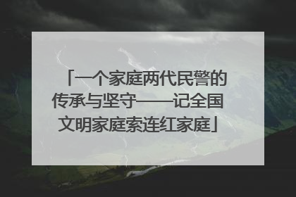 一个家庭两代民警的传承与坚守——记全国文明家庭索连红家庭