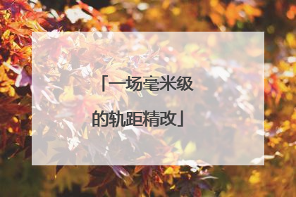 一场毫米级的轨距精改