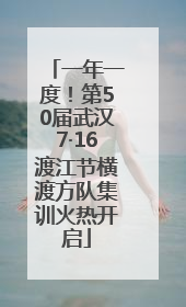 一年一度！第50届武汉7·16渡江节横渡方队集训火热开启