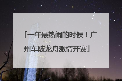 一年最热闹的时候！广州车陂龙舟激情开赛