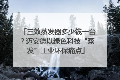 三效蒸发器多少钱一台？迈安德以绿色科技“蒸发”工业环保痛点