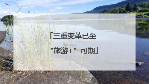 三重变革已至 “旅游+”可期
