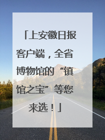 上安徽日报客户端，全省博物馆的“镇馆之宝”等您来选！