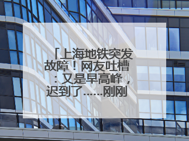 上海地铁突发故障！网友吐槽：又是早高峰，迟到了……刚刚，官方致歉→