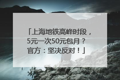 上海地铁高峰时段，5元一次50元包月？官方：坚决反对！