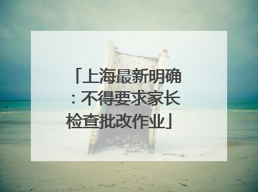 上海最新明确：不得要求家长检查批改作业