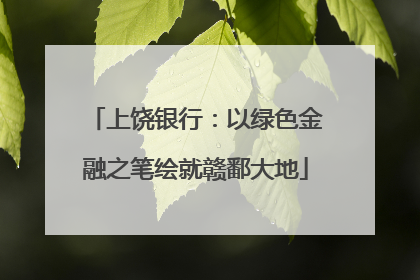 上饶银行：以绿色金融之笔绘就赣鄱大地