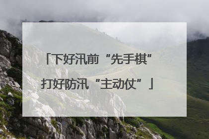 下好汛前“先手棋” 打好防汛“主动仗”