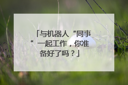 与机器人“同事”一起工作，你准备好了吗？