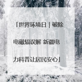 世界环境日｜破除电磁辐误解 新疆电力科普让居民安心