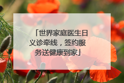 世界家庭医生日义诊牵线，签约服务送健康到家