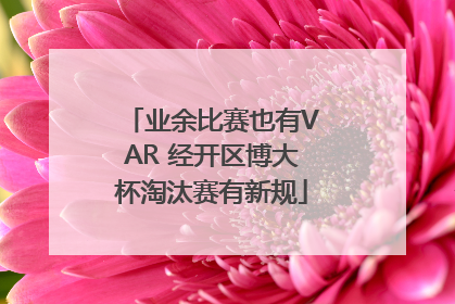 业余比赛也有VAR 经开区博大杯淘汰赛有新规