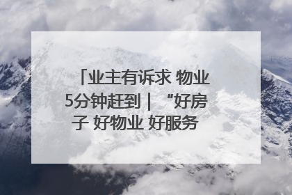 业主有诉求 物业5分钟赶到｜“好房子 好物业 好服务”系列报道④