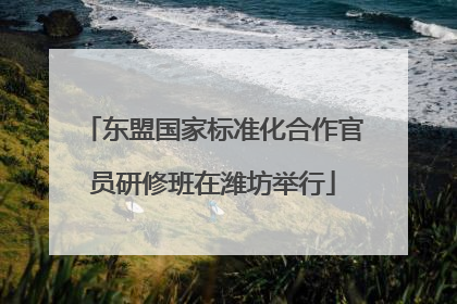 东盟国家标准化合作官员研修班在潍坊举行