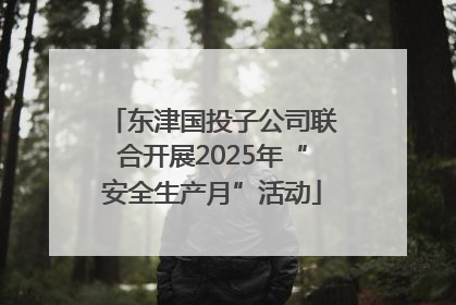 东津国投子公司联合开展2025年“安全生产月”活动