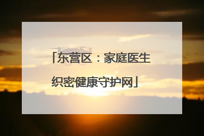 东营区：家庭医生织密健康守护网