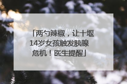 两勺辣椒，让十堰14岁女孩触发胰腺危机！医生提醒