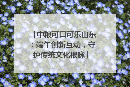 中粮可口可乐山东：端午创新互动，守护传统文化根脉
