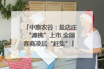 中原农谷：盐店庄“滩桃”上市 全国客商凌晨“赶集”