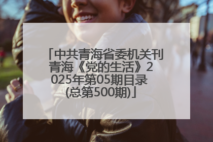 中共青海省委机关刊 青海《党的生活》2025年第05期目录 (总第500期)