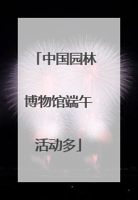 中国园林博物馆端午活动多
