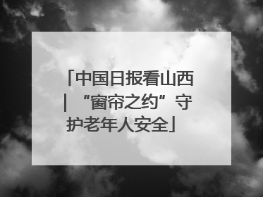 中国日报看山西｜“窗帘之约”守护老年人安全