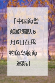 中国海警舰艇编队6月6日在我钓鱼岛领海巡航