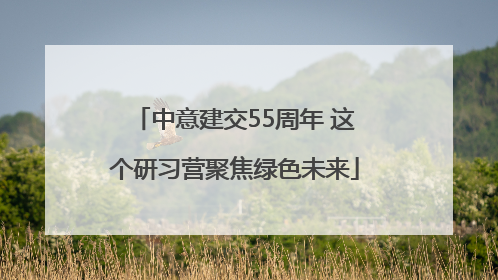 中意建交55周年 这个研习营聚焦绿色未来