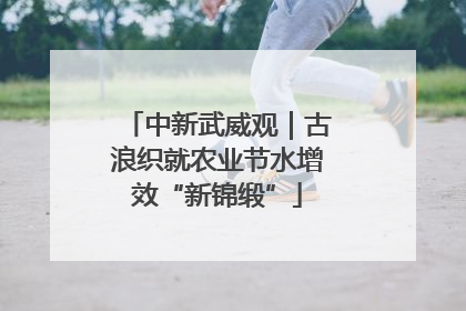 中新武威观｜古浪织就农业节水增效“新锦缎”