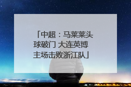 中超：马莱莱头球破门 大连英博主场击败浙江队