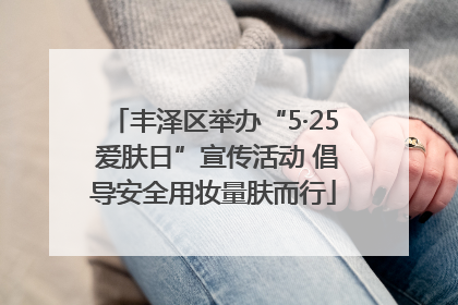 丰泽区举办“5·25 爱肤日”宣传活动 倡导安全用妆量肤而行