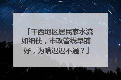丰西地区居民家水流如细筷，市政管线早铺好，为啥迟迟不通？