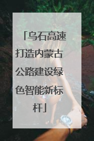 乌石高速打造内蒙古公路建设绿色智能新标杆