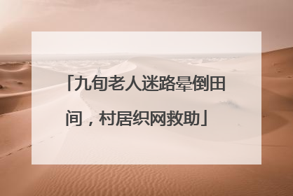 九旬老人迷路晕倒田间，村居织网救助