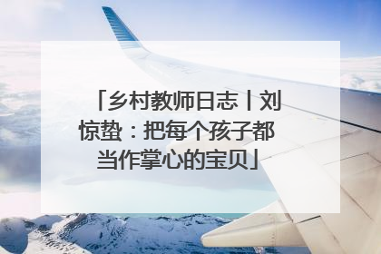 乡村教师日志丨刘惊蛰：把每个孩子都当作掌心的宝贝