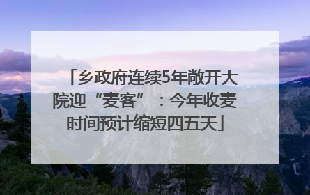 乡政府连续5年敞开大院迎“麦客”：今年收麦时间预计缩短四五天