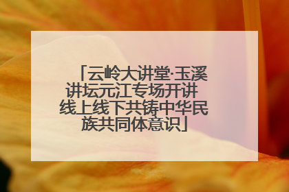 云岭大讲堂·玉溪讲坛元江专场开讲 线上线下共铸中华民族共同体意识